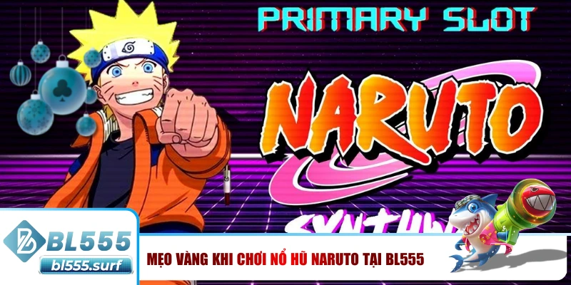 Mẹo vàng khi chơi nổ hũ Naruto tại BL555