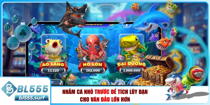 Nhắm cá nhỏ trước để tích lũy đạn cho ván đấu lớn hơn