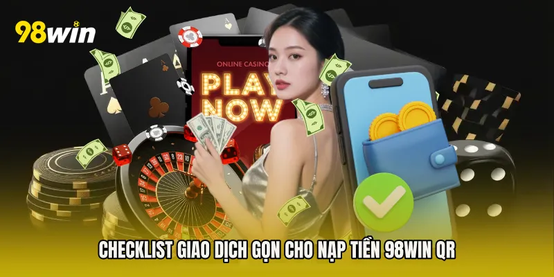 Checklist giao dịch gọn cho Nạp Tiền 98win QR