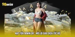 Nạp Tiền 98win QR - Mở Lối Giao Dịch Tốc Độ